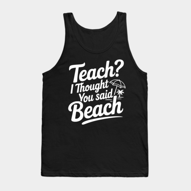 Teach? I Thought You Said Beach Tank Top by Frank Ring