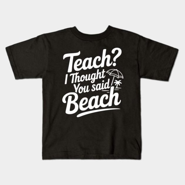 Teach? I Thought You Said Beach Kids T-Shirt by Frank Ring