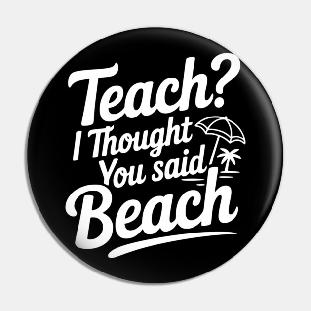 Teach? I Thought You Said Beach Pin by Frank Ring