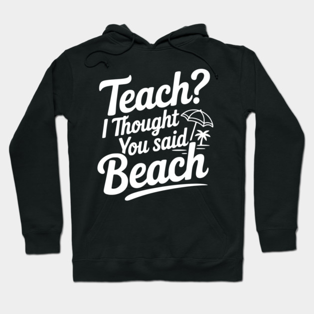 Teach? I Thought You Said Beach Hoodie by Frank Ring