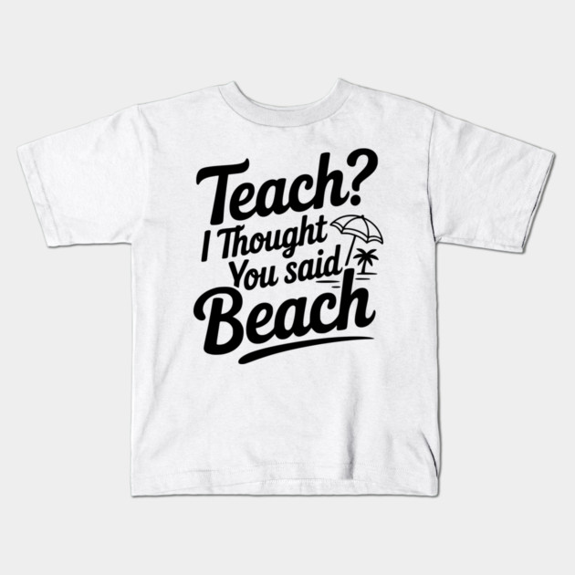 Teach? I Thought You Said Beach Kids T-Shirt by Frank Ring