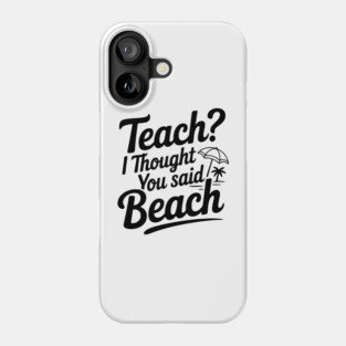 Teach? I Thought You Said Beach Phone Case