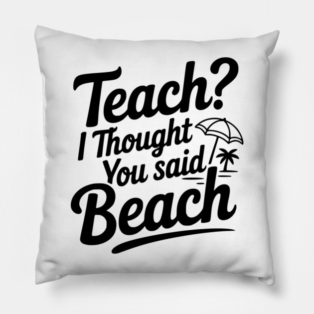 Teach? I Thought You Said Beach Pillow by Frank Ring