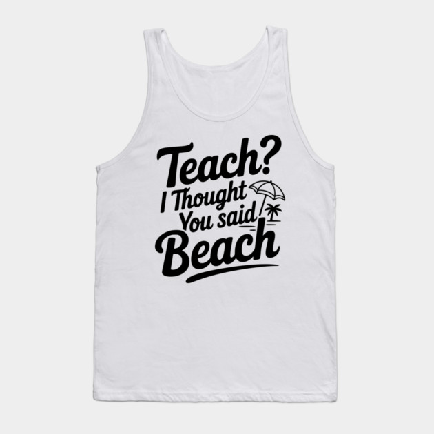 Teach? I Thought You Said Beach Tank Top by Frank Ring