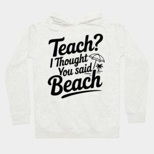 Teach? I Thought You Said Beach Hoodie