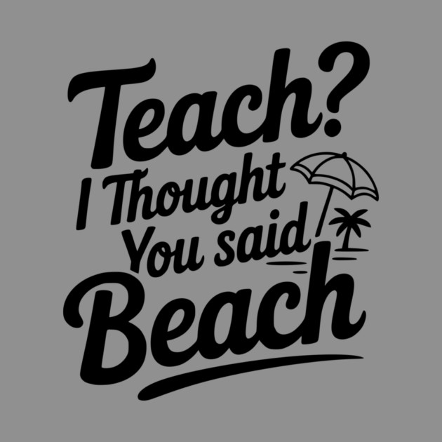 Teach? I Thought You Said Beach by Frank Ring
