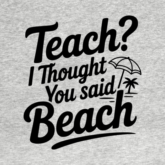 Teach? I Thought You Said Beach by Frank Ring