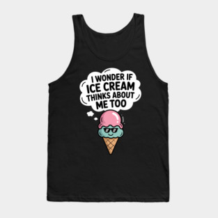 I Wonder If Ice Cream Thinks About Me Too Tank Top