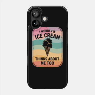 I Wonder If Ice Cream Thinks About Me Too Dessert Lover Phone Case