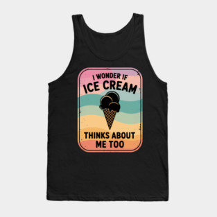 I Wonder If Ice Cream Thinks About Me Too Dessert Lover Tank Top