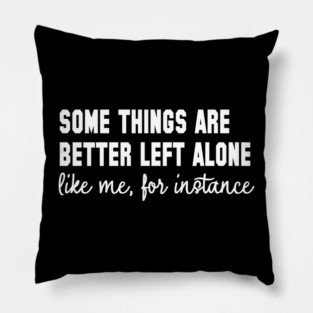 Some Things Are Better Left Alone - Introvert Humor Pillow