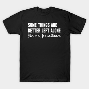 Some Things Are Better Left Alone - Introvert Humor T-Shirt