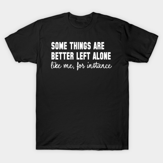 Some Things Are Better Left Alone - Introvert Humor T-Shirt by UrbanLifeApparel