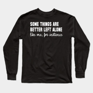 Some Things Are Better Left Alone - Introvert Humor Long Sleeve T-Shirt
