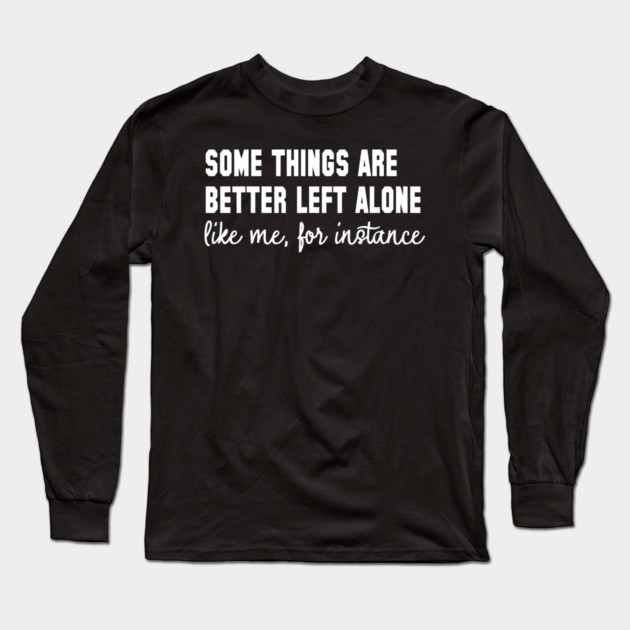 Some Things Are Better Left Alone - Introvert Humor Long Sleeve T-Shirt by UrbanLifeApparel