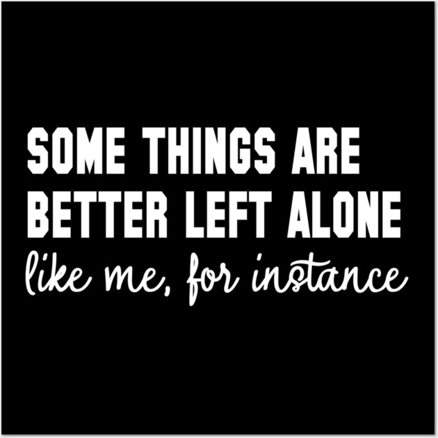 Some Things Are Better Left Alone - Introvert Humor Wall Art by UrbanLifeApparel