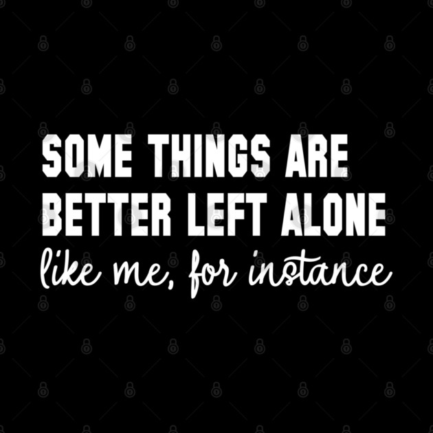 Some Things Are Better Left Alone - Introvert Humor by UrbanLifeApparel