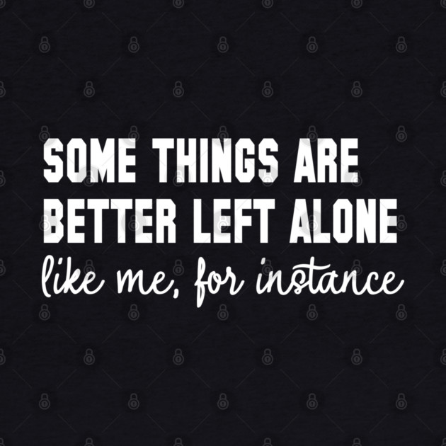 Some Things Are Better Left Alone - Introvert Humor by UrbanLifeApparel