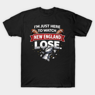 Im-Just-Here-to-Watch-New-England-Lose T-Shirt