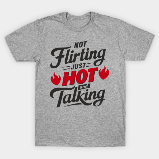 Not Flirting Just Hot and Talking Sassy Attitude T-Shirt by Anticorporati