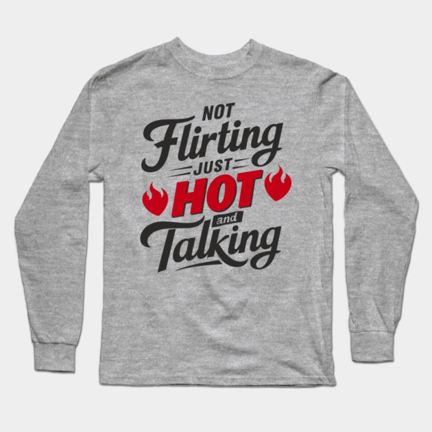 Not Flirting Just Hot and Talking Sassy Attitude Long Sleeve T-Shirt by Anticorporati