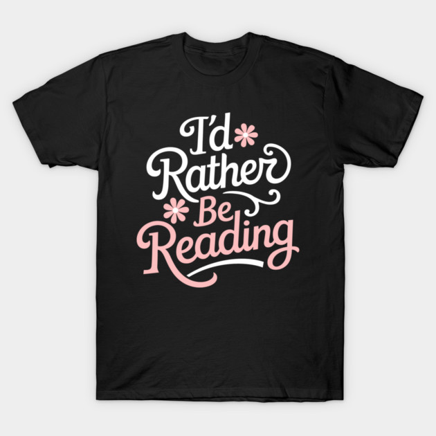 I'd Rather Be Reading Bookish Reader Life T-Shirt by Anticorporati