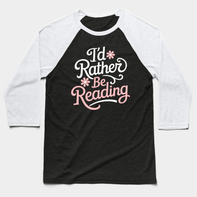 I'd Rather Be Reading Bookish Reader Life Baseball T-Shirt by Anticorporati