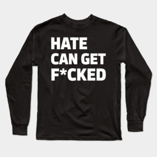 Hate Can Get F*cked Anti Hate Social Justice Activism Protest Long Sleeve T-Shirt