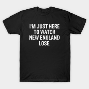 Im-Just-Here-to-Watch-New-England-Lose T-Shirt