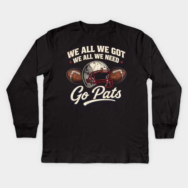 We All We Got We All We Need Go Pats New England Football Fan Kids Long Sleeve T-Shirt by ArtistTee ⭐⭐⭐⭐⭐