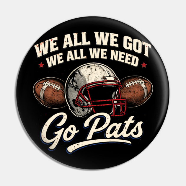We All We Got We All We Need Go Pats New England Football Fan Pin by ArtistTee ⭐⭐⭐⭐⭐
