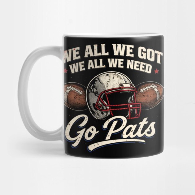 We All We Got We All We Need Go Pats New England Football Fan by ArtistTee ⭐⭐⭐⭐⭐