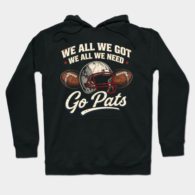 We All We Got We All We Need Go Pats New England Football Fan Hoodie by ArtistTee ⭐⭐⭐⭐⭐