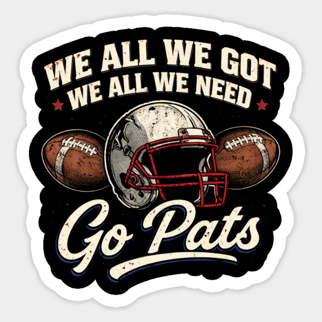 We All We Got We All We Need Go Pats New England Football Fan Sticker by ArtistTee ⭐⭐⭐⭐⭐