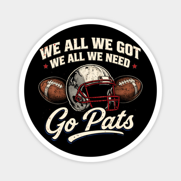 We All We Got We All We Need Go Pats New England Football Fan Magnet by ArtistTee ⭐⭐⭐⭐⭐