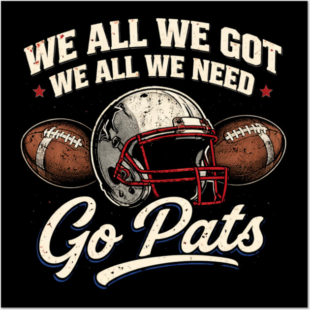 We All We Got We All We Need Go Pats New England Football Fan Wall Art by ArtistTee ⭐⭐⭐⭐⭐