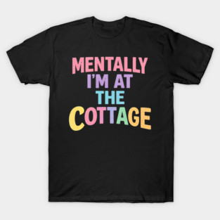 Mentally I'm At The Cottage | Cottage Life Cabin Lover Retreat T-Shirt