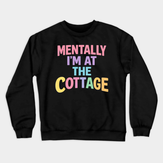 Mentally I'm At The Cottage | Cottage Life Cabin Lover Retreat Crewneck Sweatshirt by ArtistTee ⭐⭐⭐⭐⭐