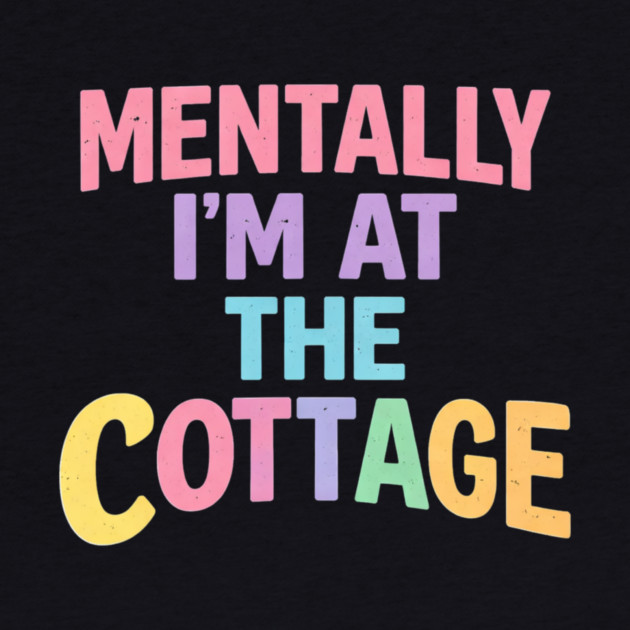 Mentally I'm At The Cottage | Cottage Life Cabin Lover Retreat by ArtistTee ⭐⭐⭐⭐⭐