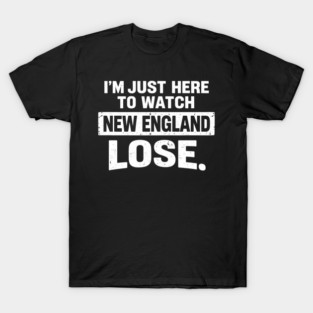 I'm Just Here To Watch New England Lose Football Rival Fan T-Shirt