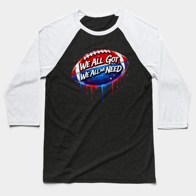 We All Got We All We Need American Football Patriot Fan Game Day Baseball T-Shirt by ArtistTee ⭐⭐⭐⭐⭐