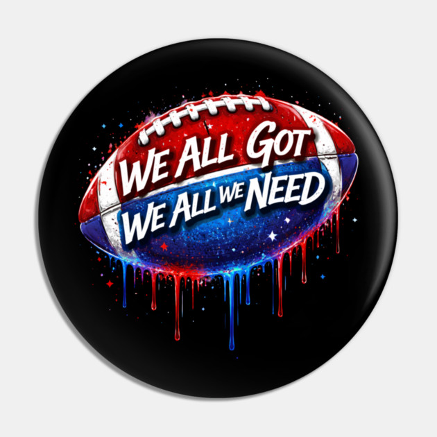 We All Got We All We Need American Football Patriot Fan Game Day Pin by ArtistTee ⭐⭐⭐⭐⭐