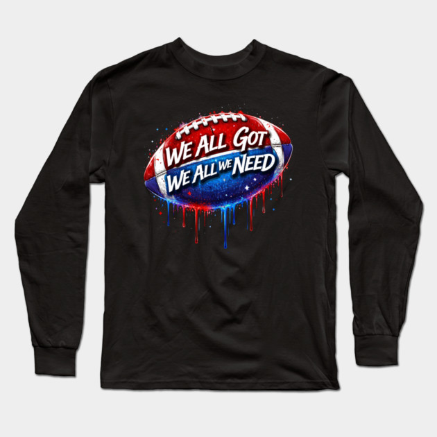 We All Got We All We Need American Football Patriot Fan Game Day Long Sleeve T-Shirt by ArtistTee ⭐⭐⭐⭐⭐