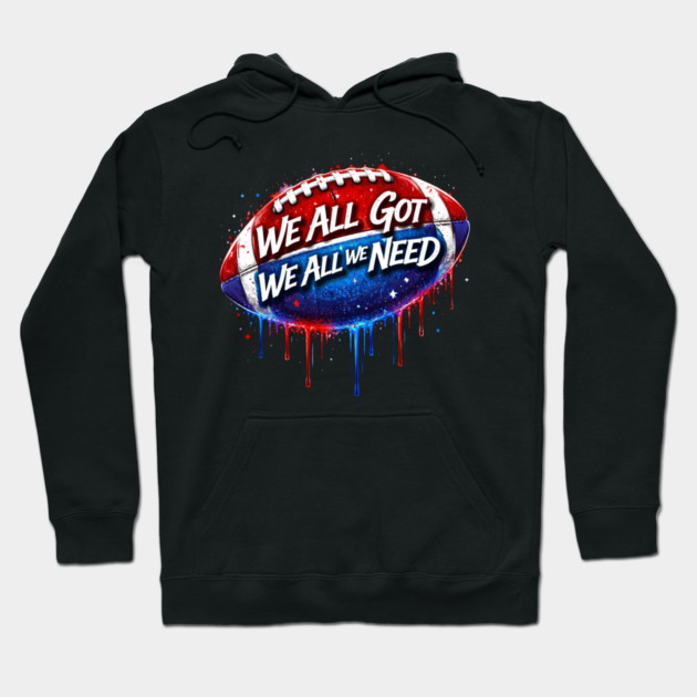We All Got We All We Need American Football Patriot Fan Game Day Hoodie by ArtistTee ⭐⭐⭐⭐⭐