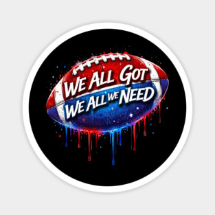 We All Got We All We Need American Football Patriot Fan Game Day Magnet