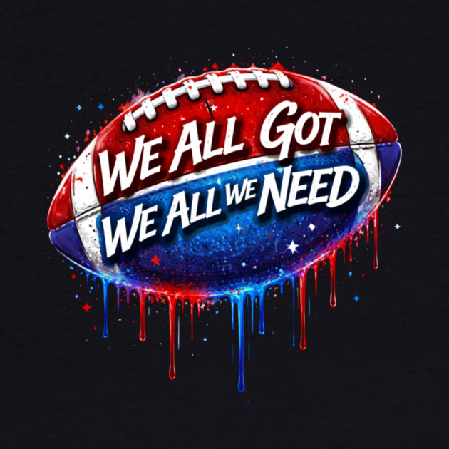We All Got We All We Need American Football Patriot Fan Game Day by ArtistTee ⭐⭐⭐⭐⭐