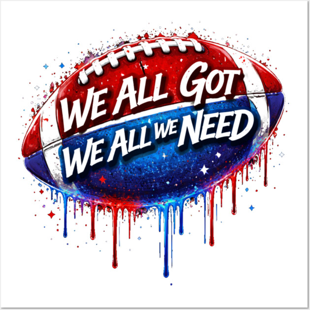 We All Got We All We Need American Football Patriotism USA Fan Wall Art by ArtistTee ⭐⭐⭐⭐⭐