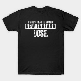 Im-Just-Here-To-Watch-New-England-Lose T-Shirt