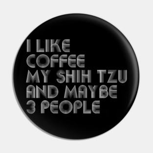 I Like Coffee My Shih Tzu And Maybe 3 People Funny Dog Lover Pin