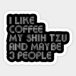 I Like Coffee My Shih Tzu And Maybe 3 People Funny Dog Lover Sticker